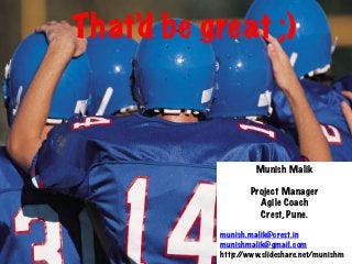 That’d be great ;)	
  
Munish Malik
Project Manager
Agile Coach
Crest, Pune.
munish.malik@crest.in
munishmalik@gmail.com
http://www.slideshare.net/munishm
 