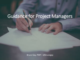 Bruce Gay, PMP | @brucegay
Guidance for Project Managers
 