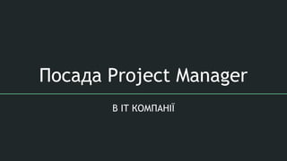 Посада Project Manager
В IT КОМПАНІЇ
 