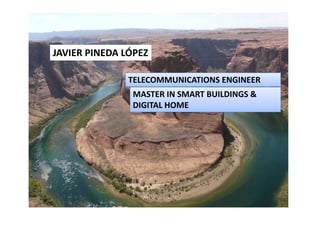 JAVIER PINEDA LÓPEZ

               TELECOMMUNICATIONS ENGINEER
               MASTER IN SMART BUILDINGS & 
               DIGITAL HOME
 
