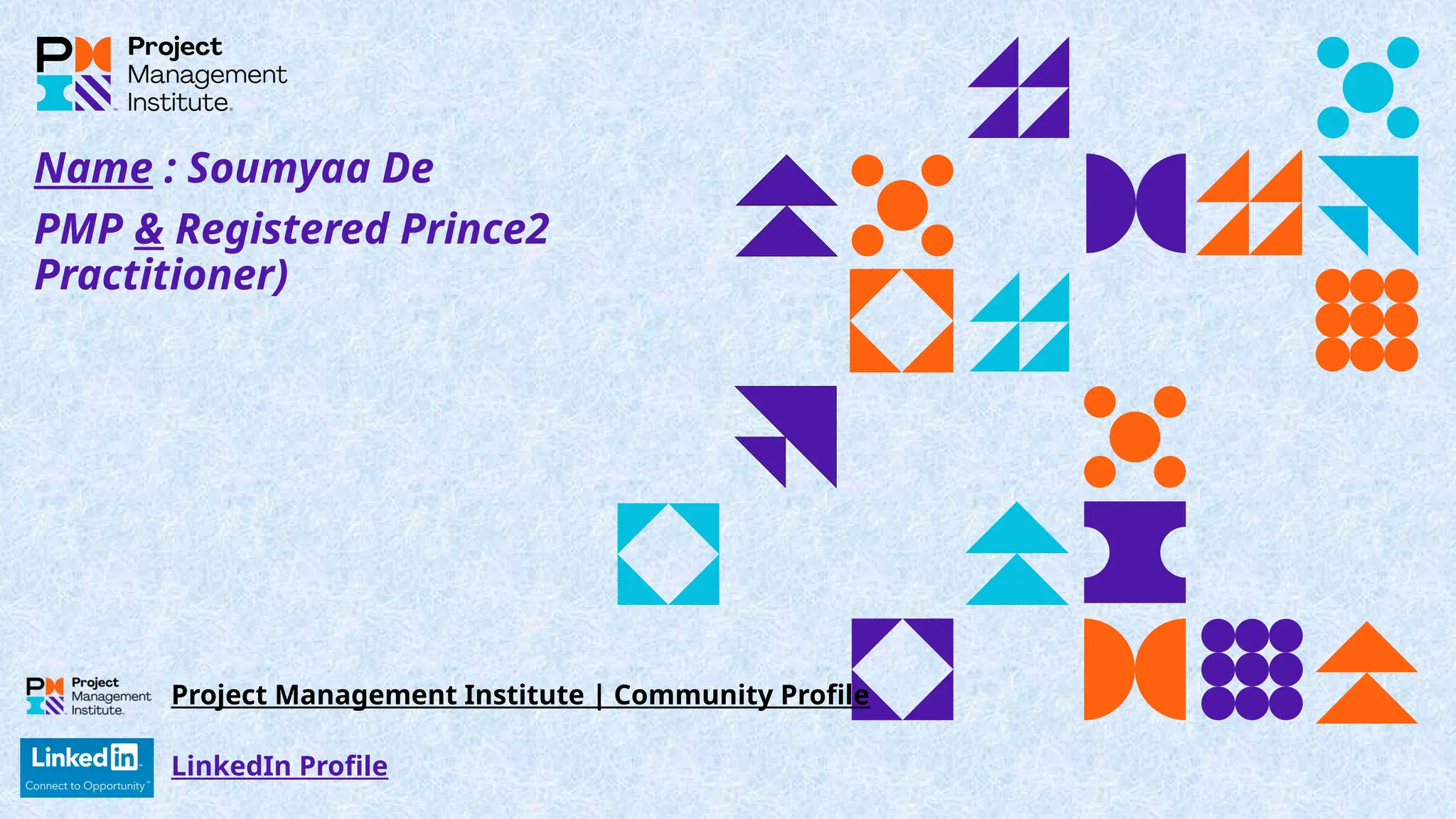 Name : Soumyaa De
PMP & Registered Prince2
Practitioner)
LinkedIn Profile
Project Management Institute | Community Profile
 