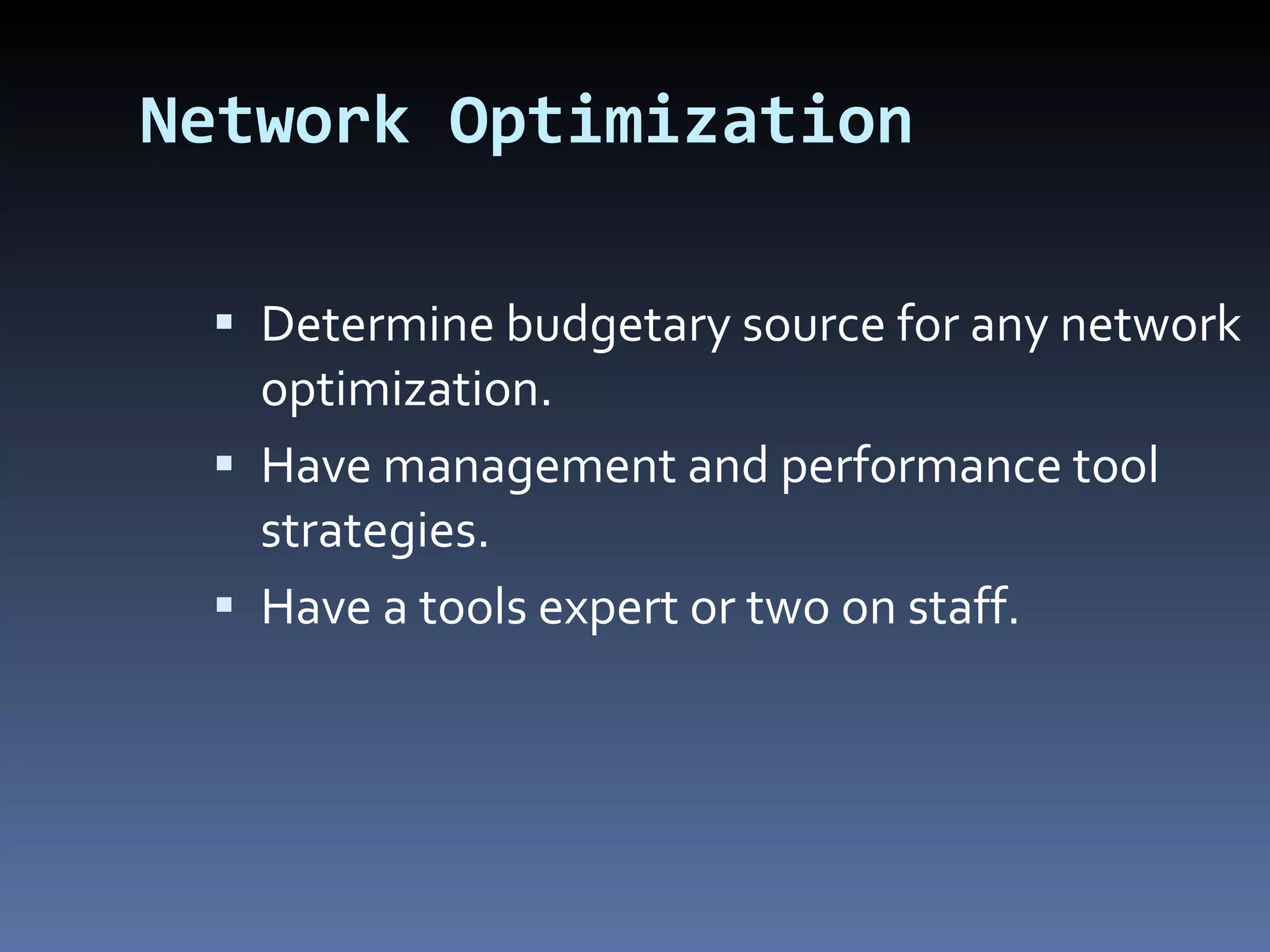 Network Optimization Determine budgetary source for any network optimization. Have management and performance tool strategies. Have a tools expert or two on staff. 