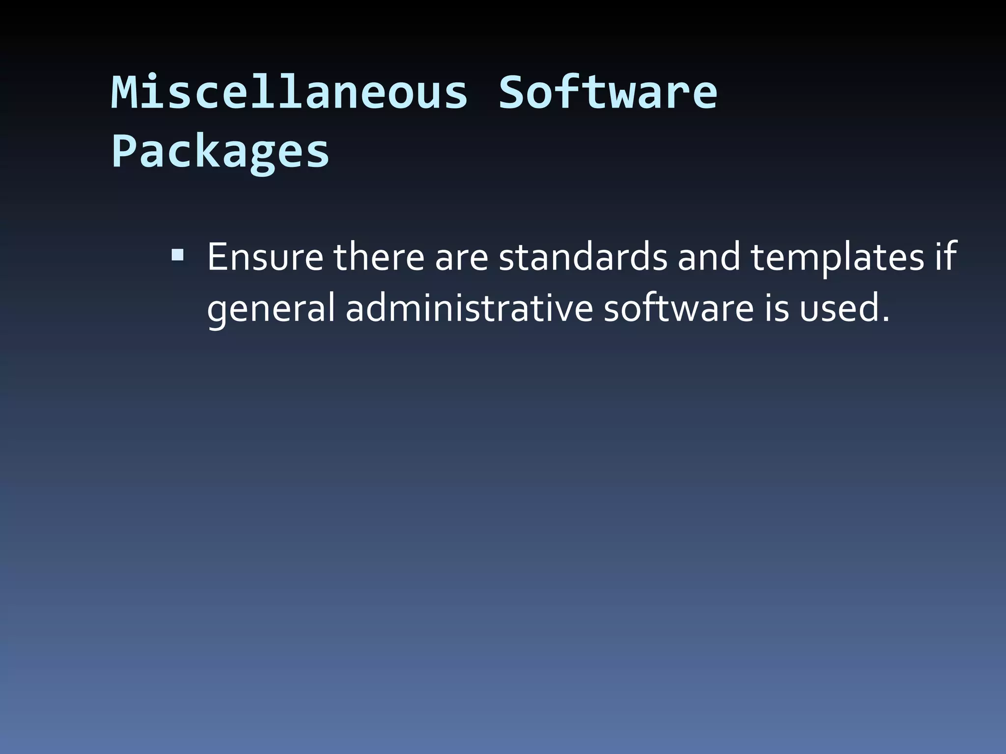 Miscellaneous Software Packages Ensure there are standards and templates if general administrative software is used. 