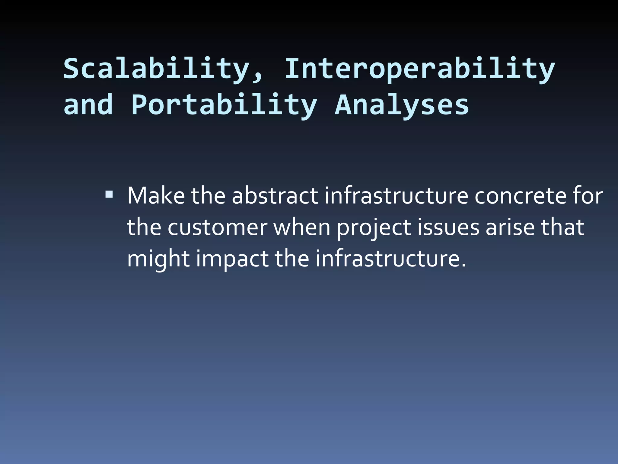 Scalability, Interoperability and Portability Analyses Make the abstract infrastructure concrete for the customer when project issues arise that might impact the infrastructure. 