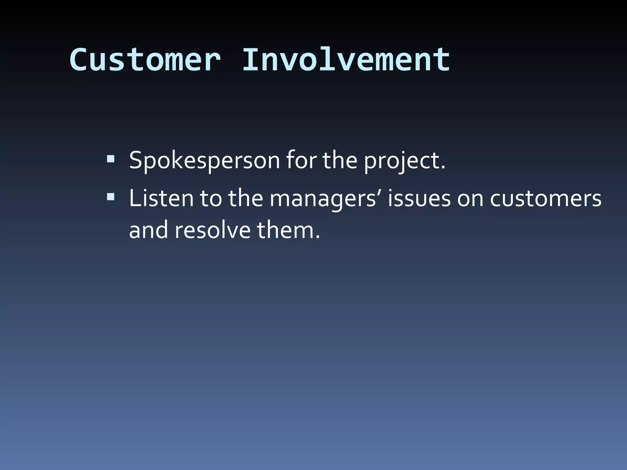 Customer Involvement Spokesperson for the project. Listen to the managers’ issues on customers and resolve them. 