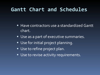 Gantt Chart and Schedules Have contractors use a standardized Gantt chart.  Use as a part of executive summaries. Use for initial project planning. Use to refine project plan. Use to revise activity requirements. 