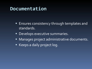 Documentation Ensures consistency through templates and standards. Develops executive summaries. Manages project administrative documents. Keeps a daily project log. 