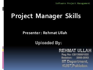 Software Project Management




Project Manager Skills

   Presenter : Rehmat Ullah
 