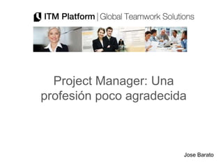 Project Manager: Una
profesión poco agradecida



                        Jose Barato
 