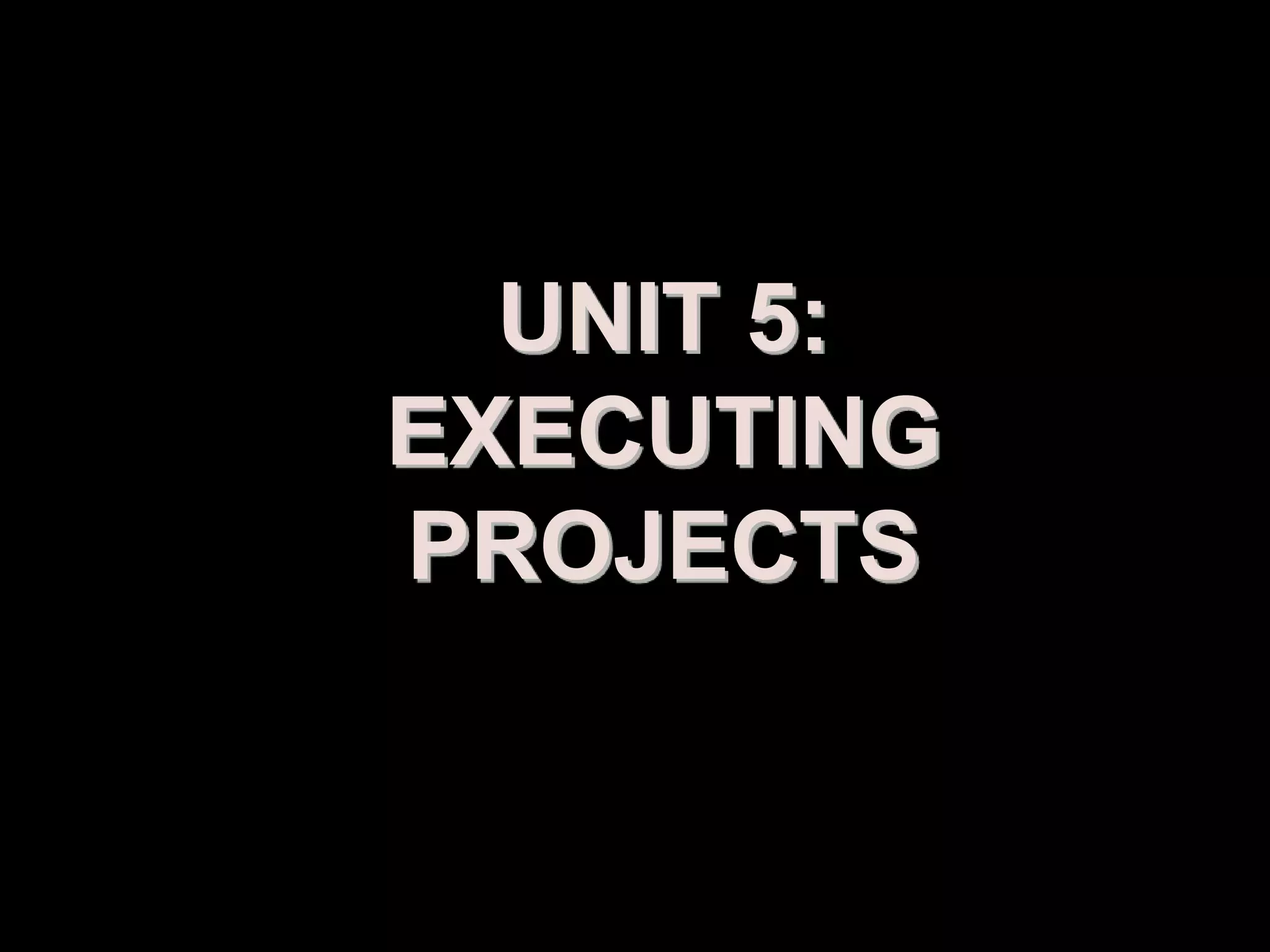 UNIT 5:
EXECUTING
PROJECTS


 Prepared by: Syed Khurram Iqbal
 
