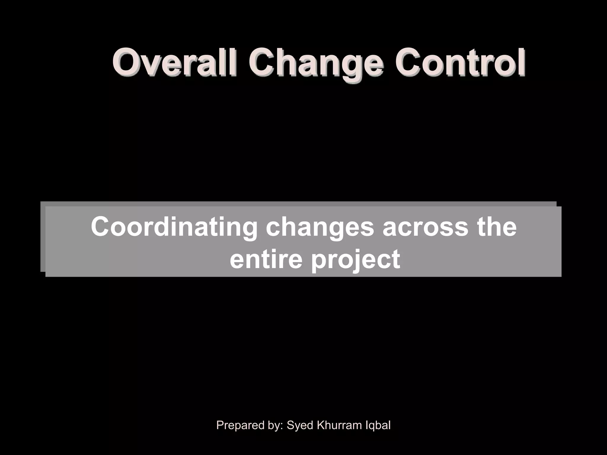Overall Change Control



Coordinating changes across the
          entire project




         Prepared by: Syed Khurram Iqbal
 