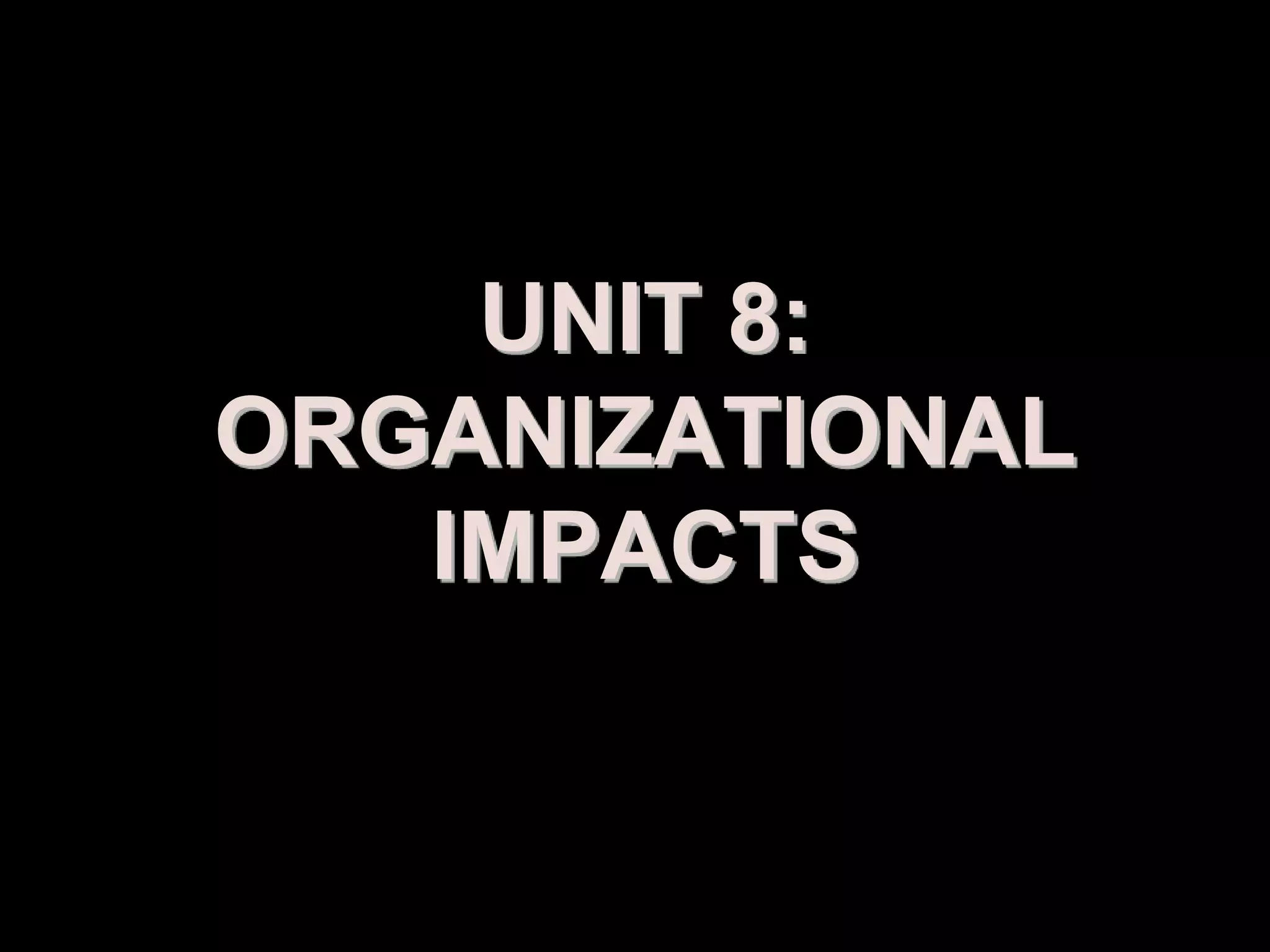UNIT 8:
ORGANIZATIONAL
   IMPACTS


   Prepared by: Syed Khurram Iqbal
 