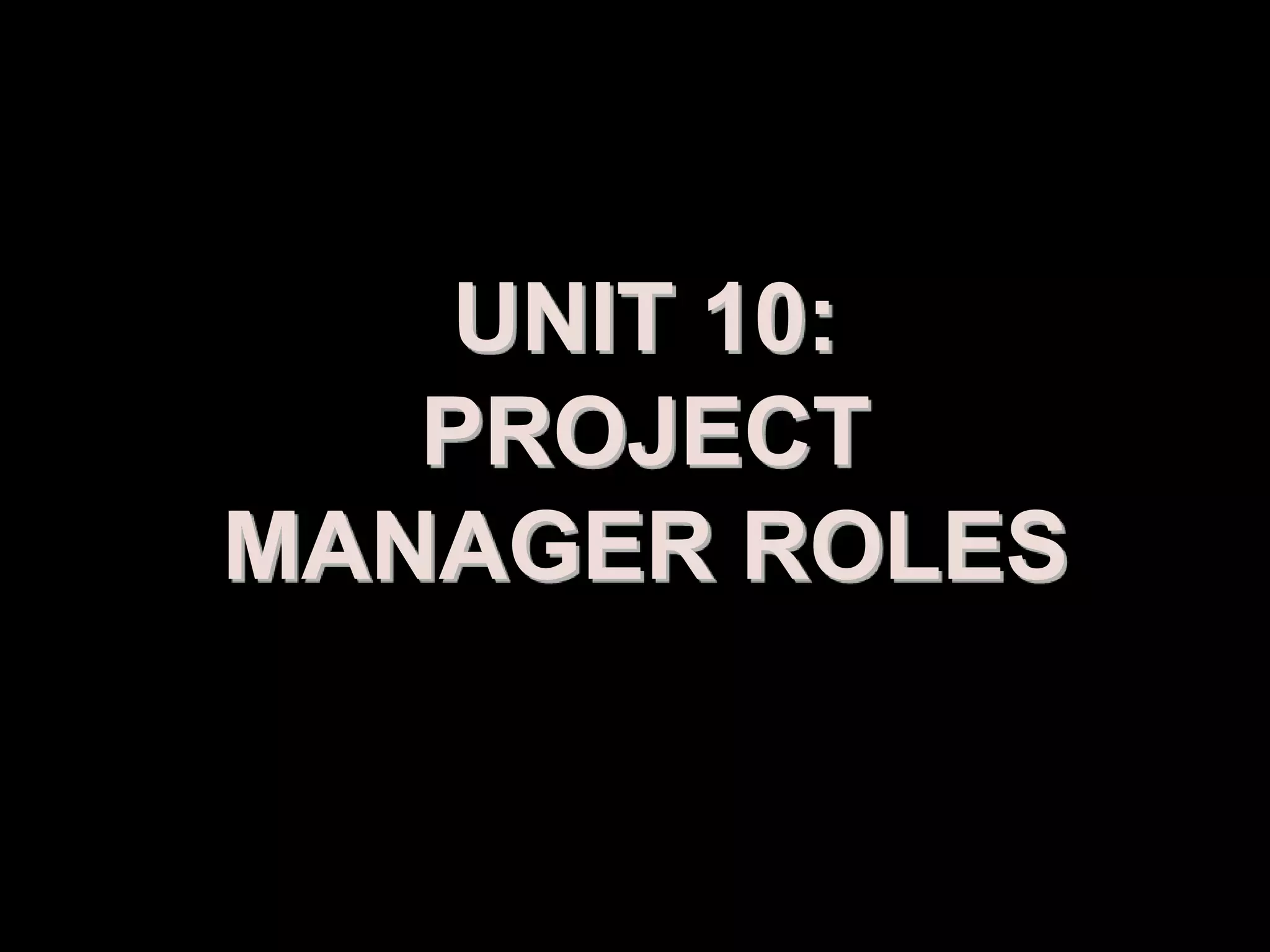 UNIT 10:
   PROJECT
MANAGER ROLES


   Prepared by: Syed Khurram Iqbal
 