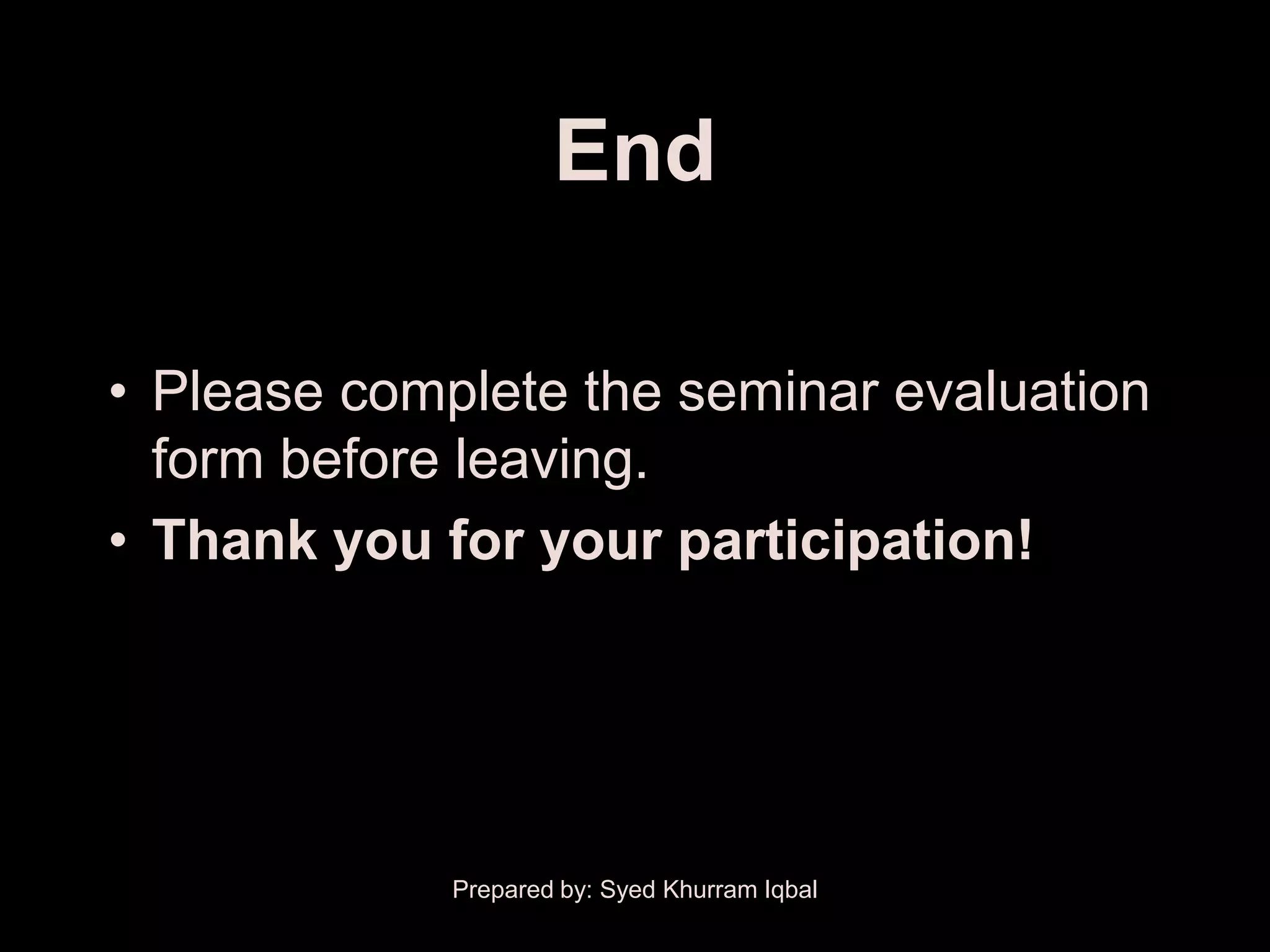 End

• Please complete the seminar evaluation
  form before leaving.
• Thank you for your participation!




             Prepared by: Syed Khurram Iqbal
 