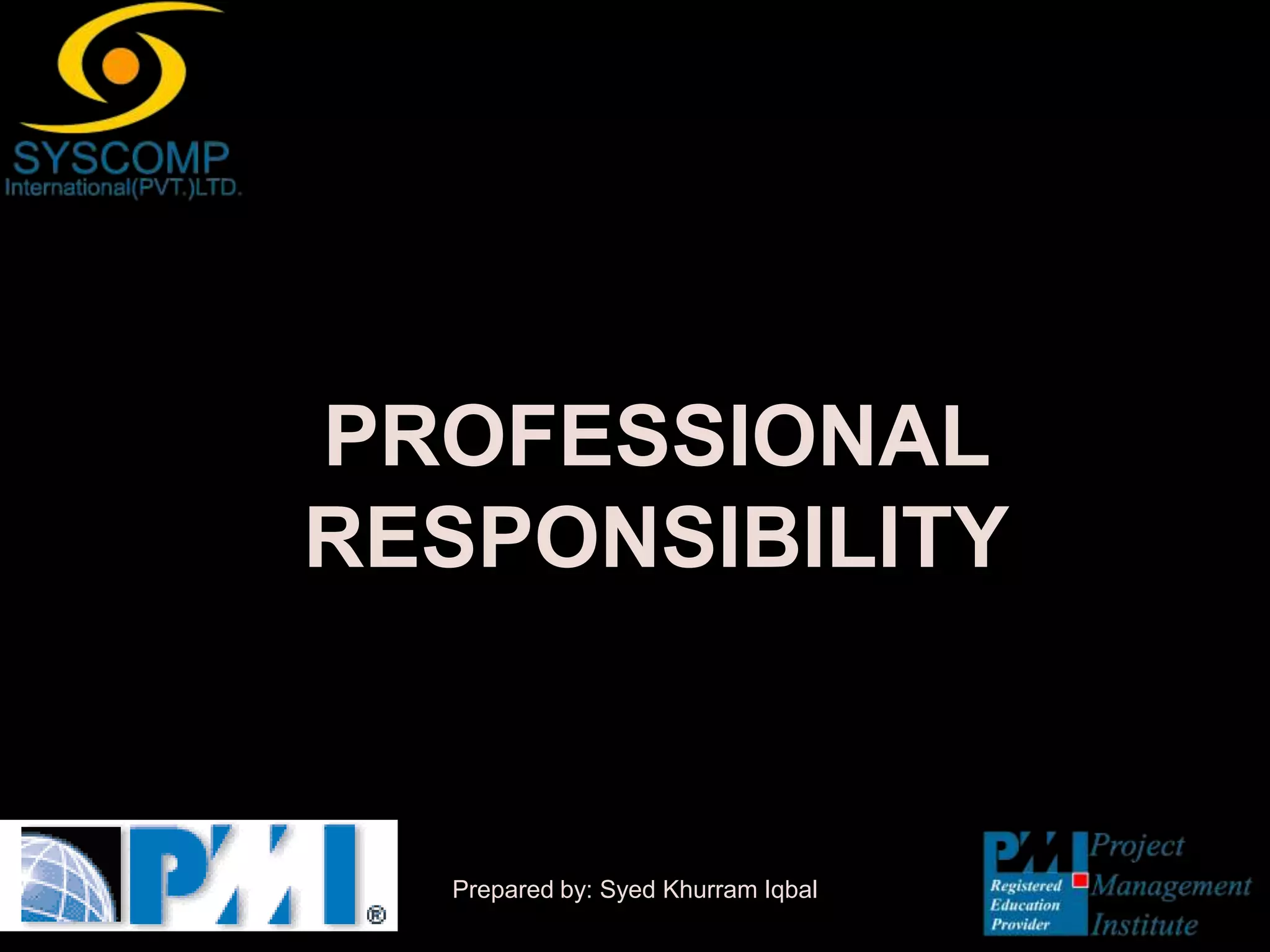 PROFESSIONAL
RESPONSIBILITY


  Prepared by: Syed Khurram Iqbal
 