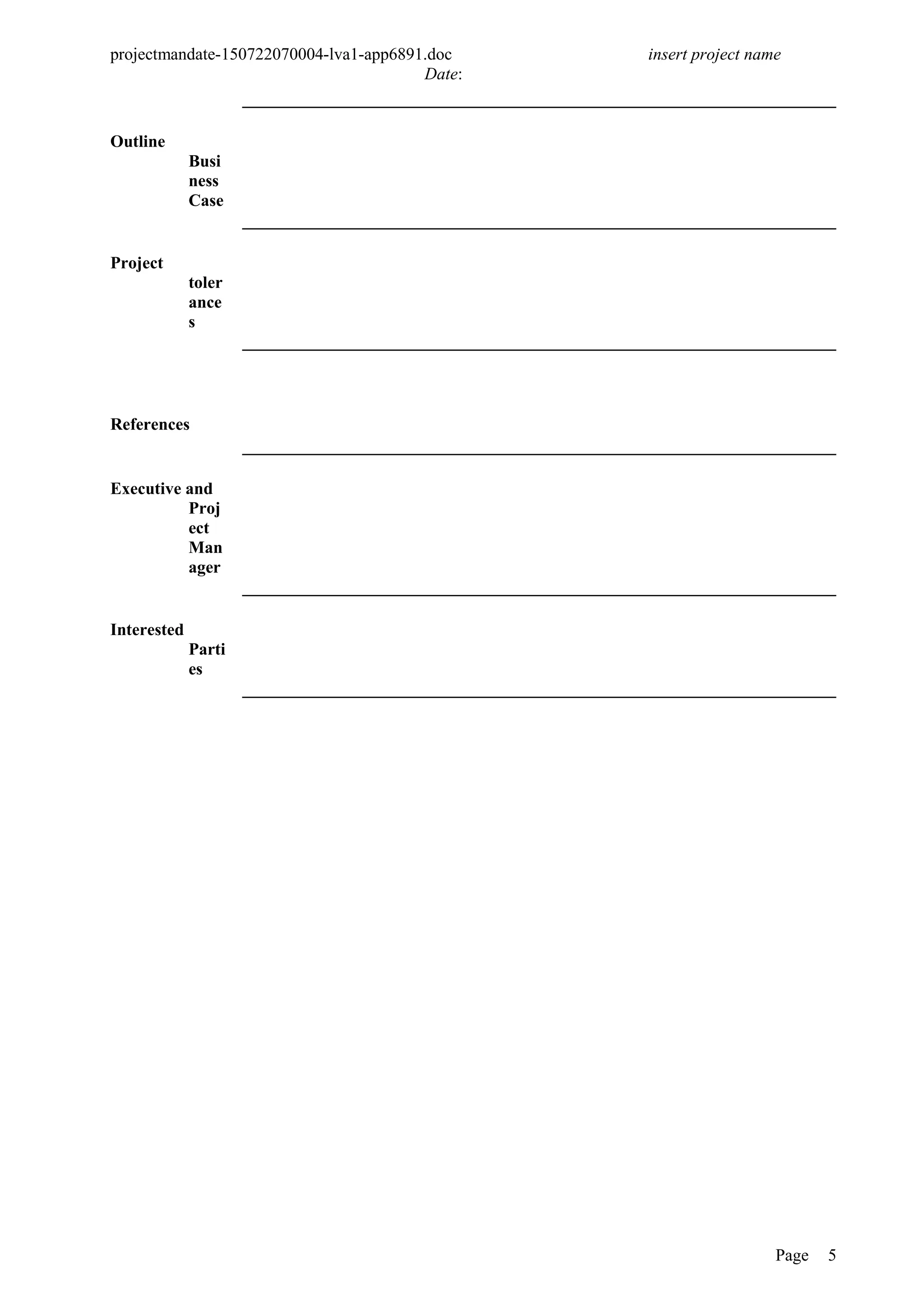 projectmandate-150722070004-lva1-app6891.doc insert project name
Date:
Outline
Busi
ness
Case
Project
toler
ance
s
References
Executive and
Proj
ect
Man
ager
Interested
Parti
es
Page 5
 
