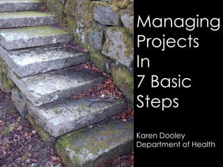 Managing Projects In  7 Basic Steps Karen Dooley Department of Health 