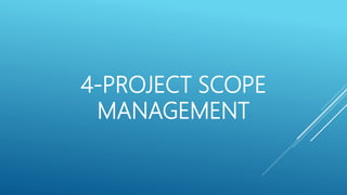 4-PROJECT SCOPE
MANAGEMENT
 