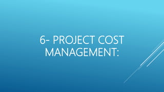 6- PROJECT COST
MANAGEMENT:
 