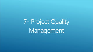 7- Project Quality
Management
 
