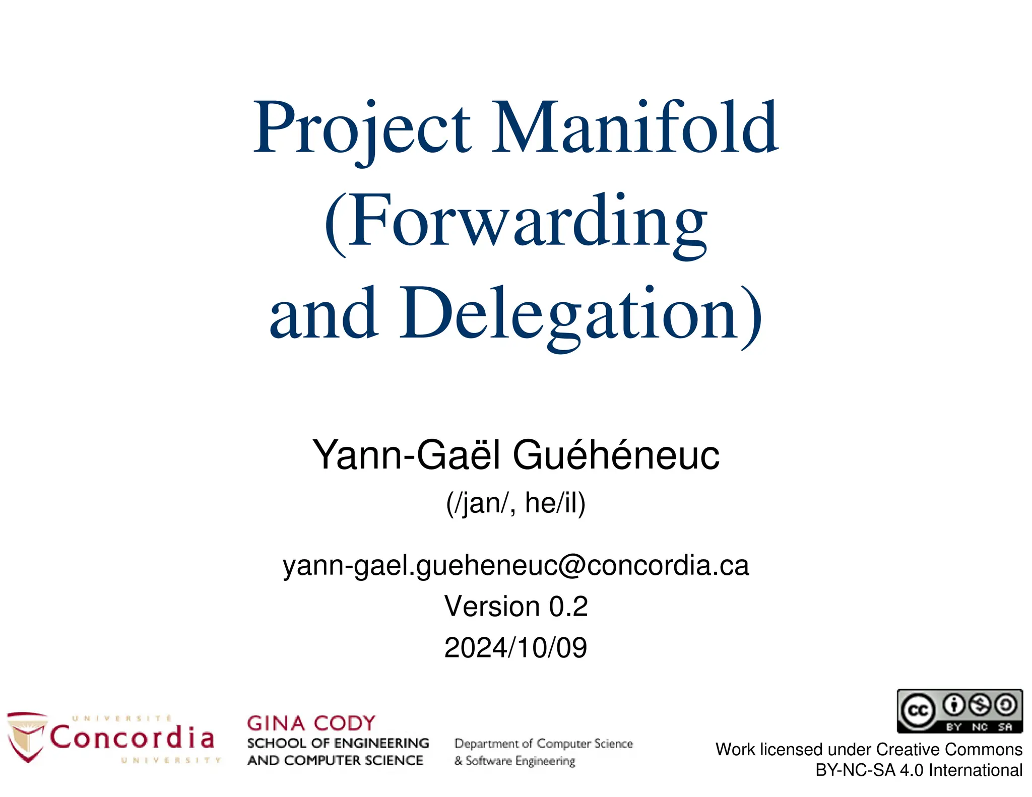 Yann-Gaël Guéhéneuc
(/jan/, he/il)
Work licensed under Creative Commons
BY-NC-SA 4.0 International
Project Manifold
(Forwarding
and Delegation)
yann-gael.gueheneuc@concordia.ca
Version 0.2
2024/10/09
 