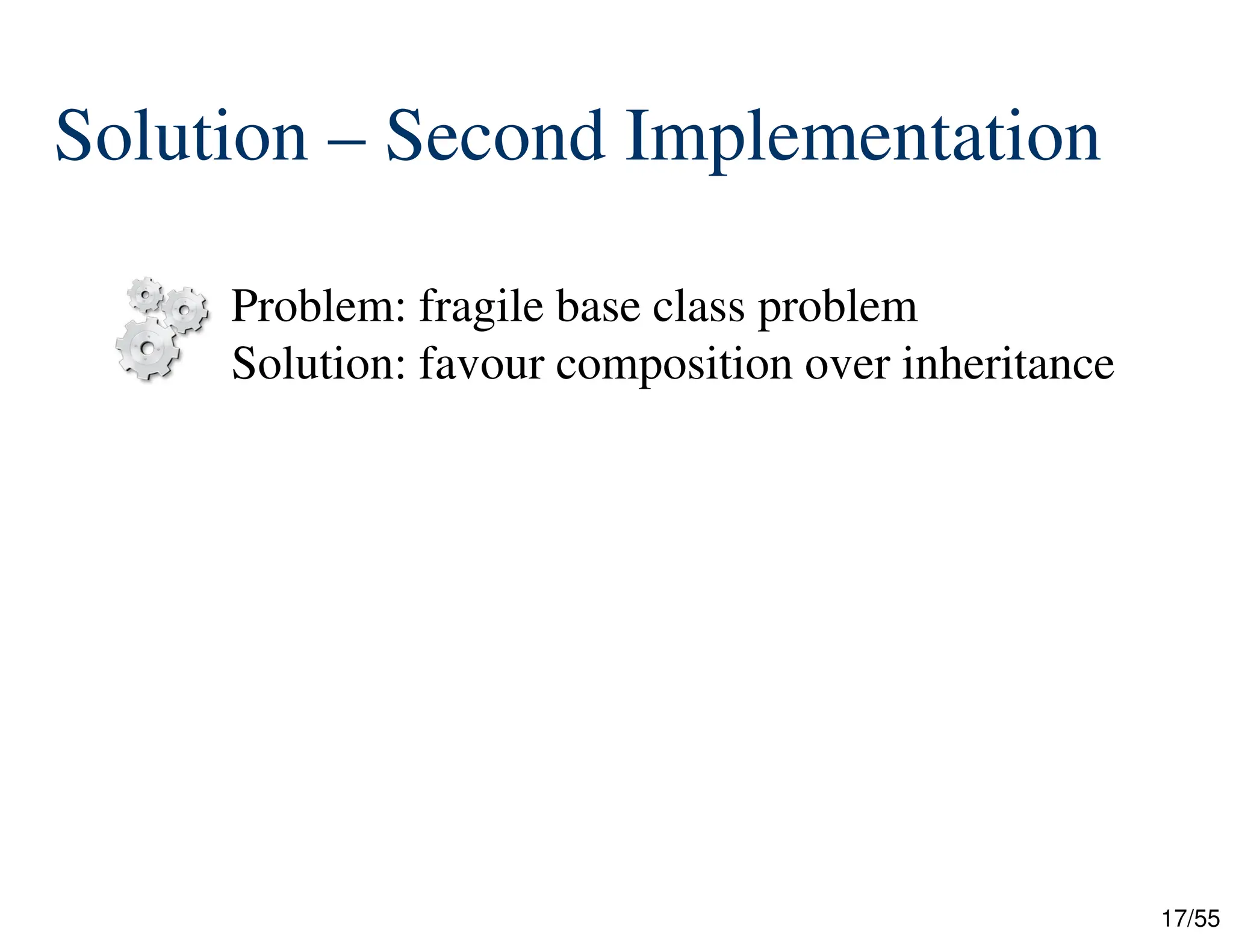 17/55
Solution – Second Implementation


Problem: fragile base class problem
Solution: favour composition over inheritance
 