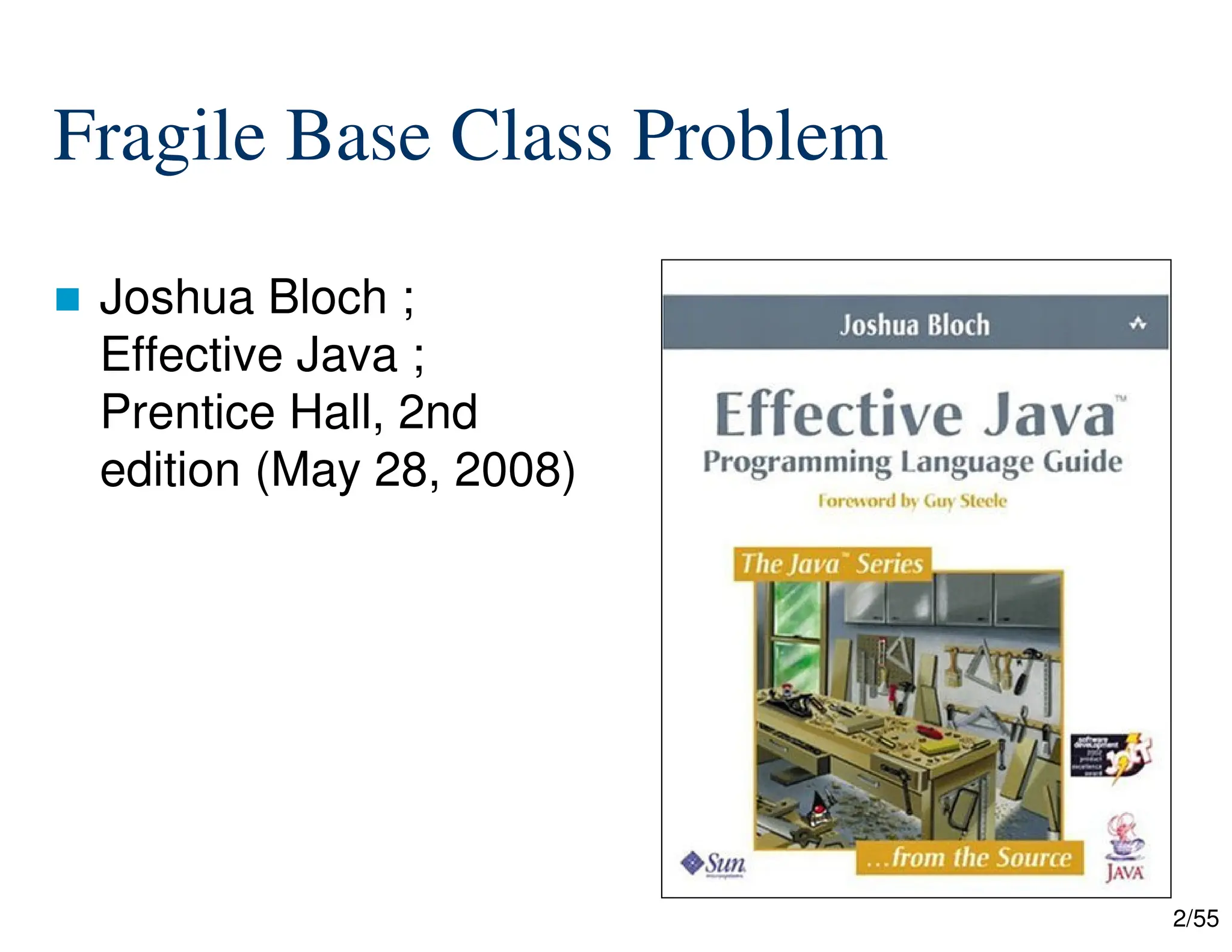 2/55
Fragile Base Class Problem
 Joshua Bloch ;
Effective Java ;
Prentice Hall, 2nd
edition (May 28, 2008)
 