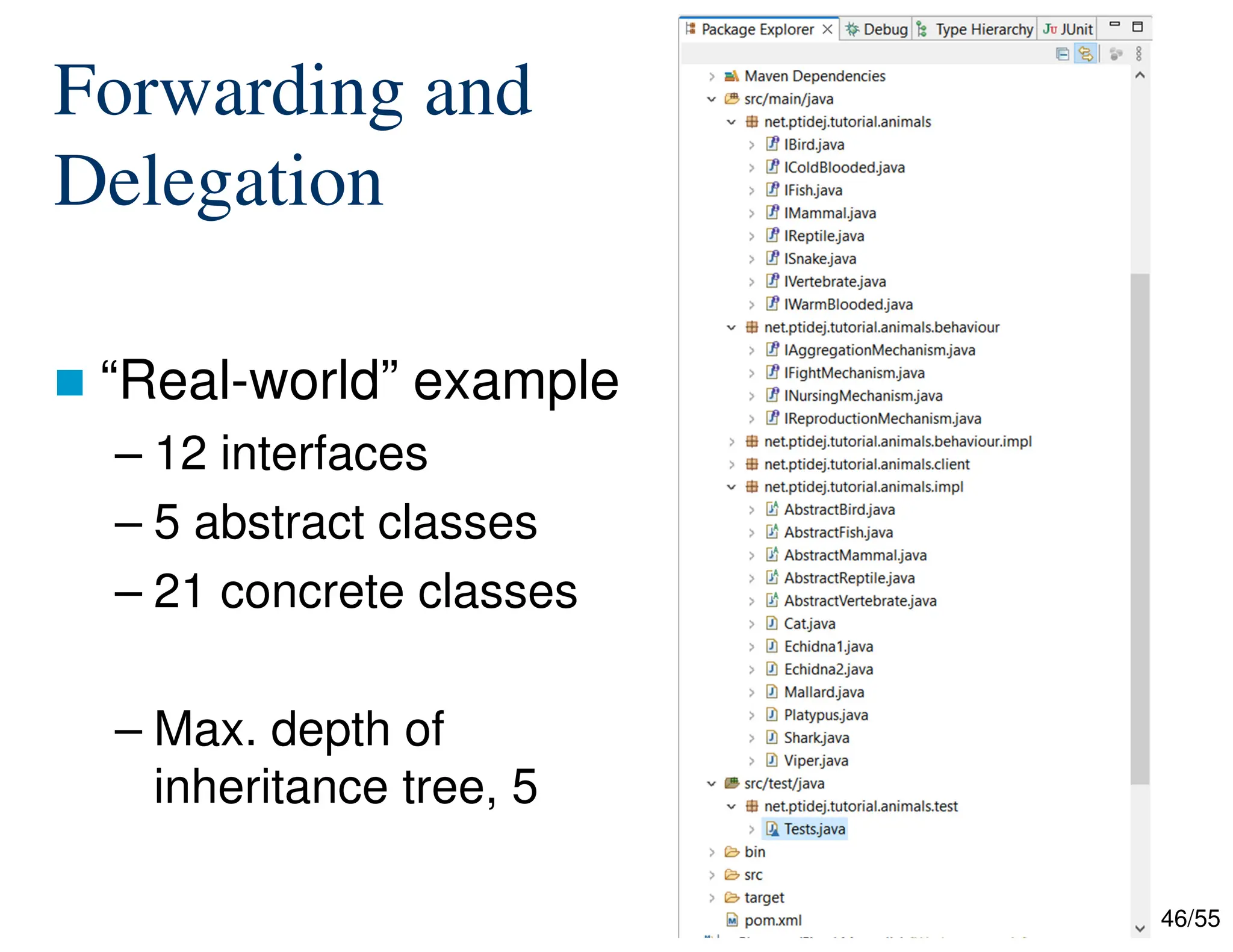 46/55
Forwarding and
Delegation
 “Real-world” example
– 12 interfaces
– 5 abstract classes
– 21 concrete classes
– Max. depth of
inheritance tree, 5
 