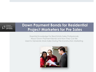 Down Payment Bonds for Residential
  Project Marketers for Pre Sales
     Essential Knowledge For Real Estate Sales Professionals
       About Down Payment Bonds and How They Can Be
 Used to Generate More Sales During Pre-Construction Marketing
 