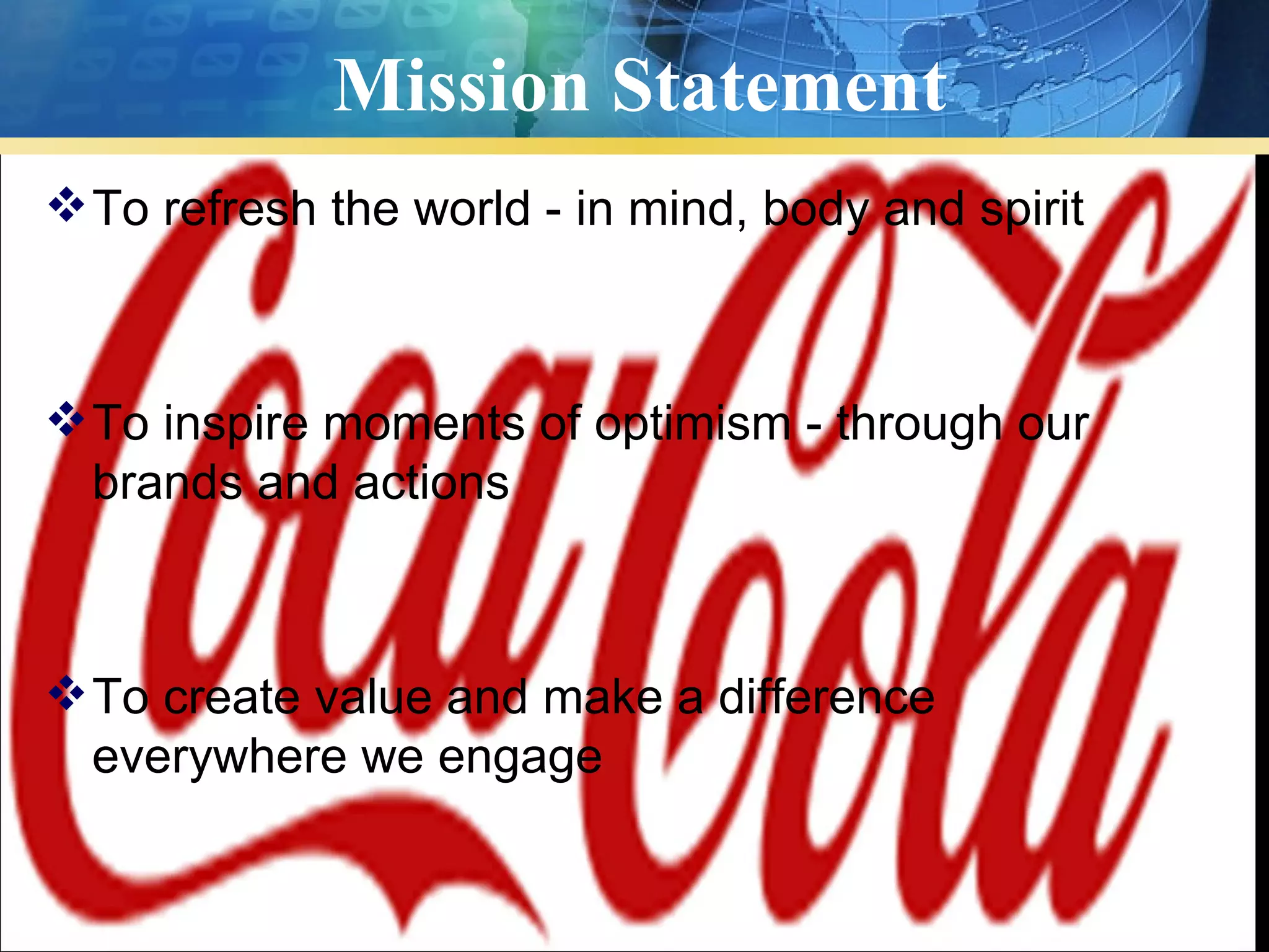 Mission Statement
 To refresh the world - in mind, body and spirit



 To inspire moments of optimism - through our
  brands and actions



 To create value and make a difference
  everywhere we engage
 