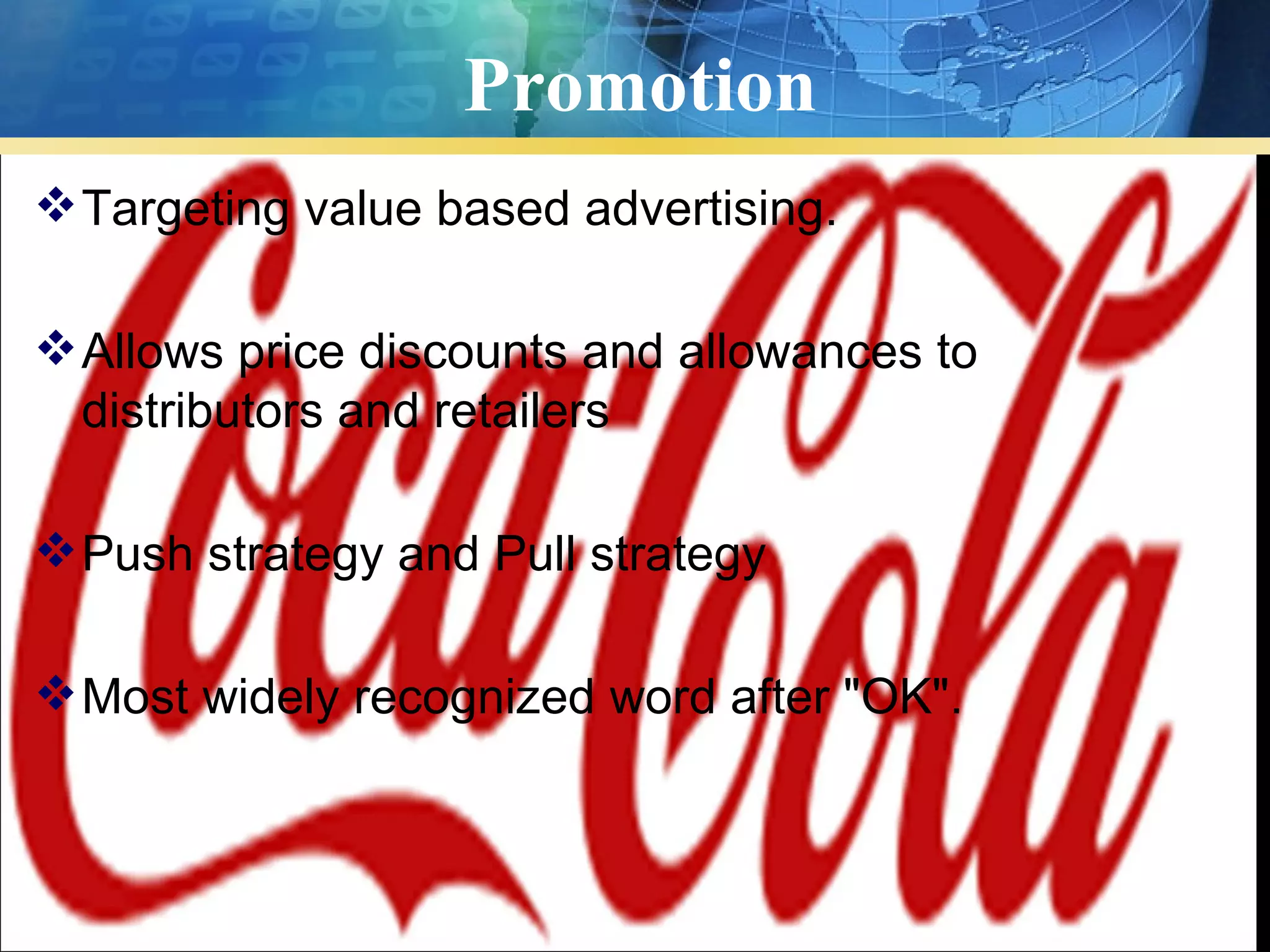 Promotion
 Targeting value based advertising.

 Allows price discounts and allowances to
  distributors and retailers

 Push strategy and Pull strategy

 Most widely recognized word after "OK".
 