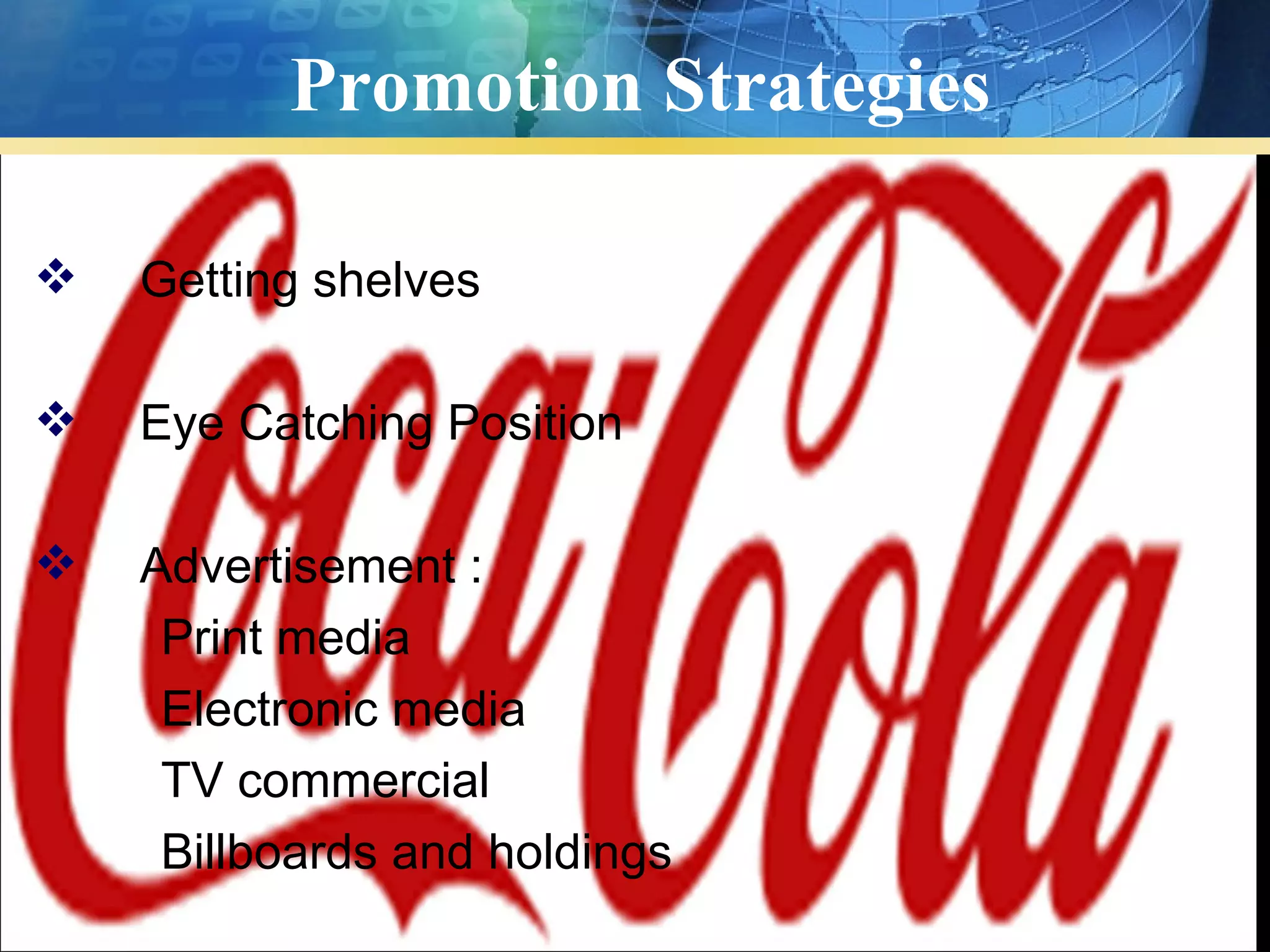 Promotion Strategies

   Getting shelves

   Eye Catching Position

   Advertisement :
     Print media
     Electronic media
     TV commercial
     Billboards and holdings
 