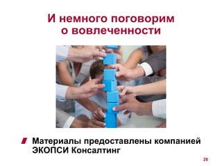 И немного поговорим 
о вовлеченности 
Материалы предоставлены компанией 
ЭКОПСИ Консалтинг 
26 
 