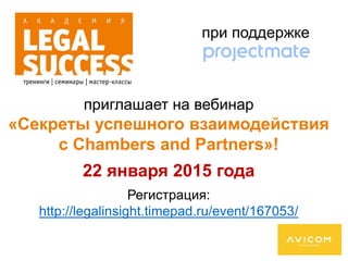 при поддержке 
приглашает на вебинар 
«Секреты успешного взаимодействия 
с Chambers and Partners»! 
22 января 2015 года 
Регистрация: 
http://legalinsight.timepad.ru/event/167053/ 
