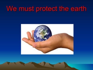 We must protect the earth 