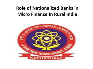 Role of Nationalized Banks in
Micro Finance In Rural India
 