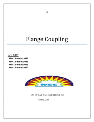 HP
Flange Coupling
GROUP:
Uw-14-me-bsc-061
Uw-14-me-bsc-063
Uw-14-me-bsc-065
Uw-14-me-bsc-067
UNI OF WAH, WAH ENGINEERING CLG
WAH CANTT
 