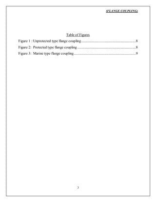 (FLANGE COUPLING)
3
Table of Figures
Figure 1 : Unprotected type flange coupling.........................................................8
Figure 2: Protected type flange coupling .............................................................8
Figure 3: Marine type flange coupling.................................................................9
 