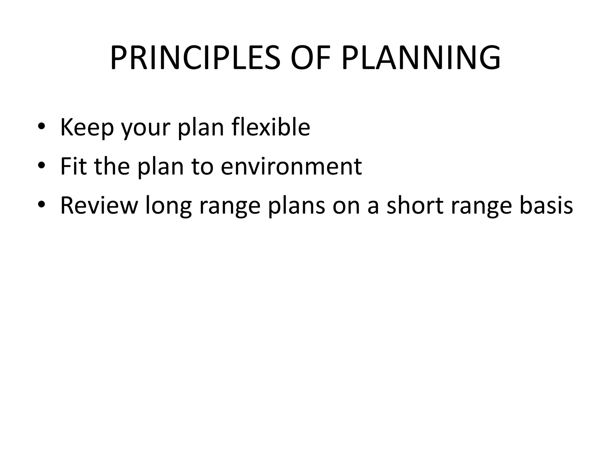 PRINCIPLES OF PLANNING
• Keep your plan flexible
• Fit the plan to environment
• Review long range plans on a short range basis
 