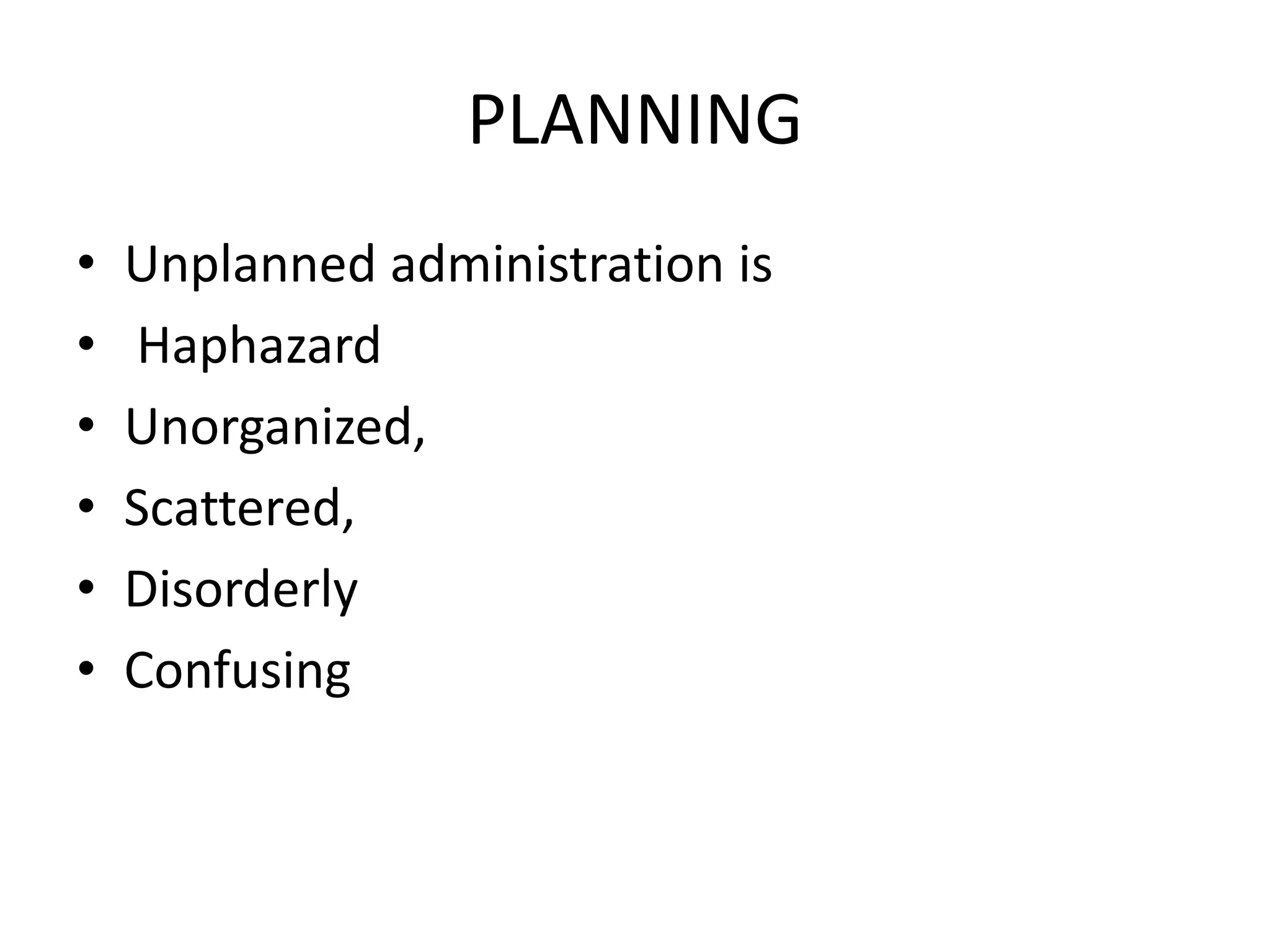PLANNING
• Unplanned administration is
• Haphazard
• Unorganized,
• Scattered,
• Disorderly
• Confusing
 