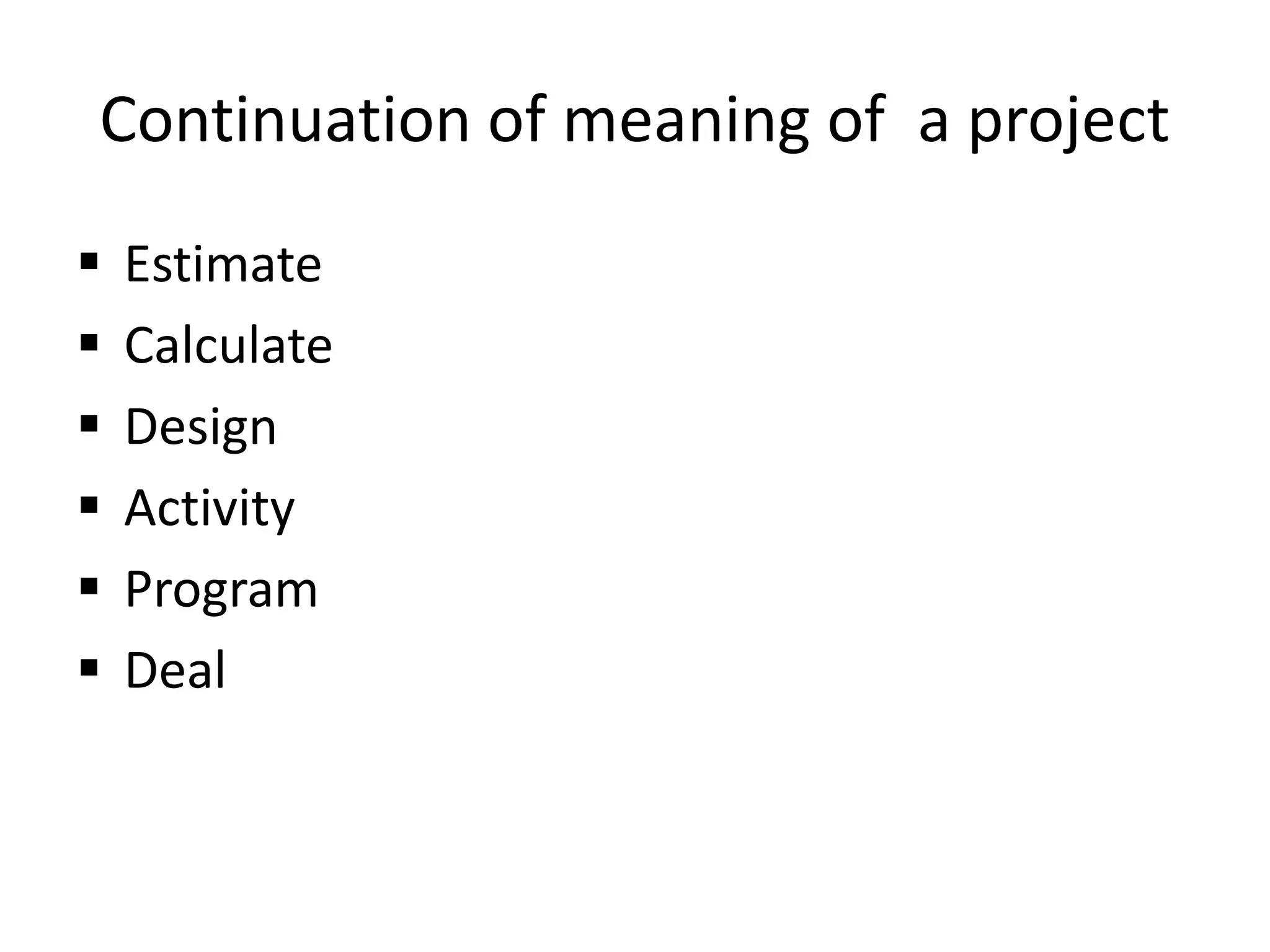Continuation of meaning of a project
 Estimate
 Calculate
 Design
 Activity
 Program
 Deal
 