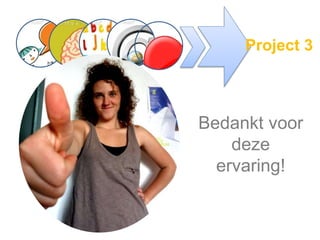 Project 3
Bedankt voor
deze
ervaring!
 