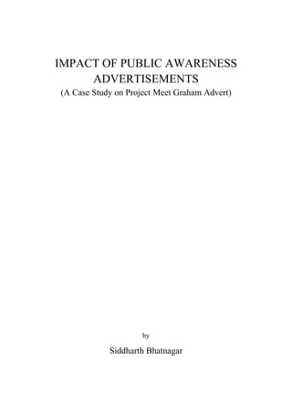 IMPACT OF PUBLIC AWARENESS
ADVERTISEMENTS
(A Case Study on Project Meet Graham Advert)
by
Siddharth Bhatnagar
 