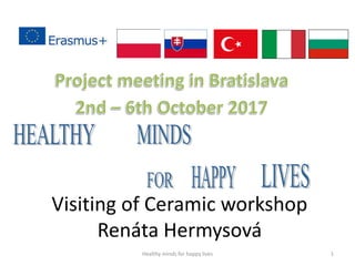 Visiting of Ceramic workshop
Renáta Hermysová
Healthy minds for happy lives 1
 