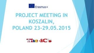 PROJECT MEETING IN
KOSZALIN,
POLAND 23-29.05.2015
 