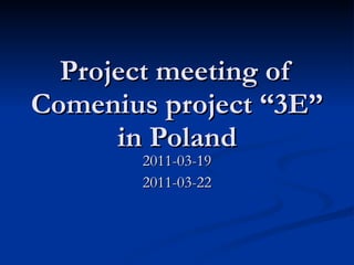 Project meeting of Comenius project “3E” in Poland 2011-03-19 2011-03-22 