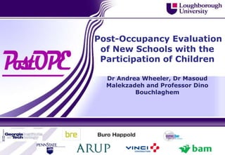 Post-Occupancy Evaluation
 of New Schools with the
 Participation of Children

  Dr Andrea Wheeler, Dr Masoud
  Malekzadeh and Professor Dino
          Bouchlaghem
 