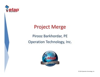 Project Merge
Pirooz Barkhordar, PE
Operation Technology, Inc.p gy,
© 2013 Operation Technology, Inc. 
 