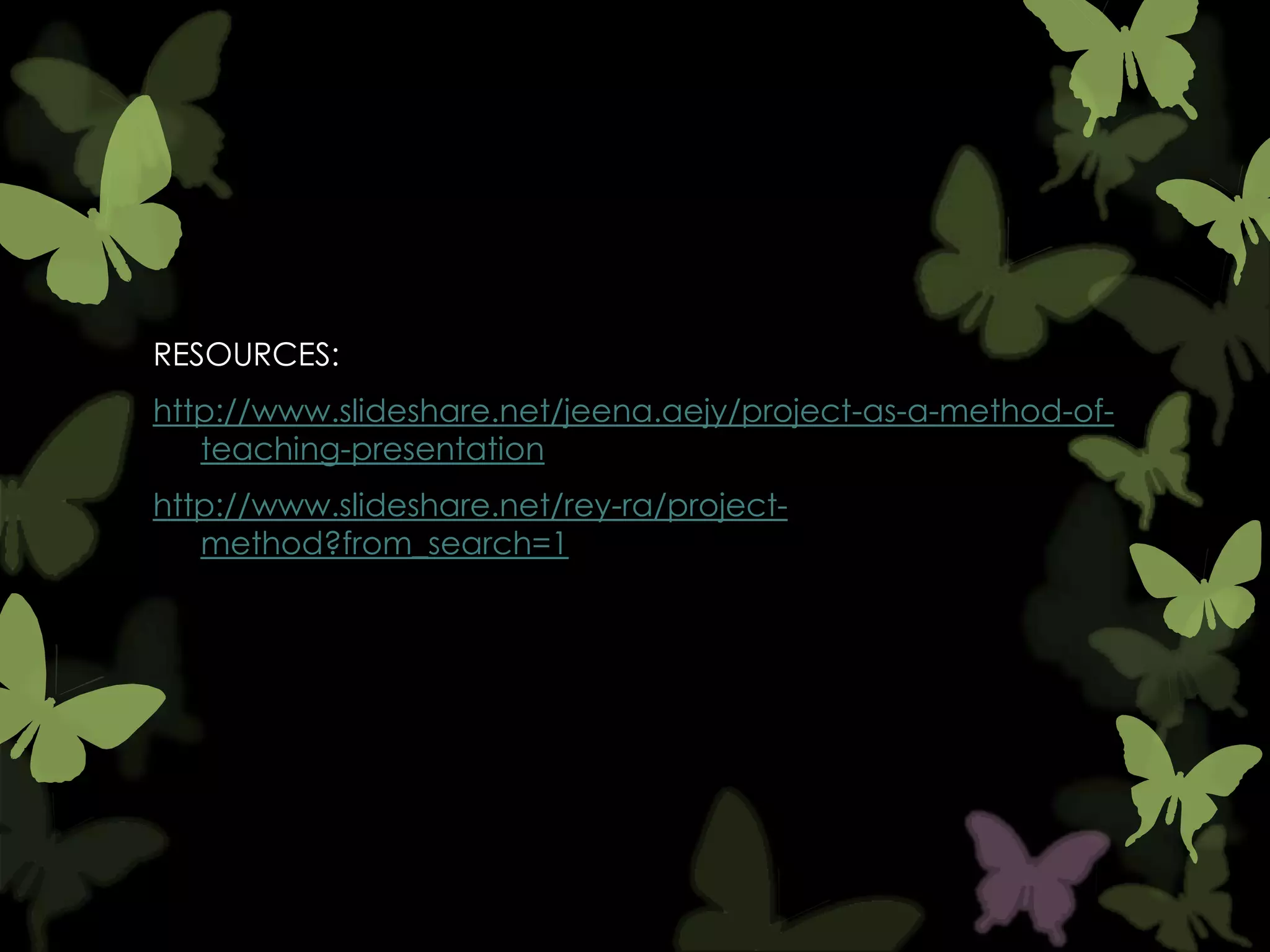 RESOURCES:
http://www.slideshare.net/jeena.aejy/project-as-a-method-ofteaching-presentation
http://www.slideshare.net/rey-ra/projectmethod?from_search=1

 