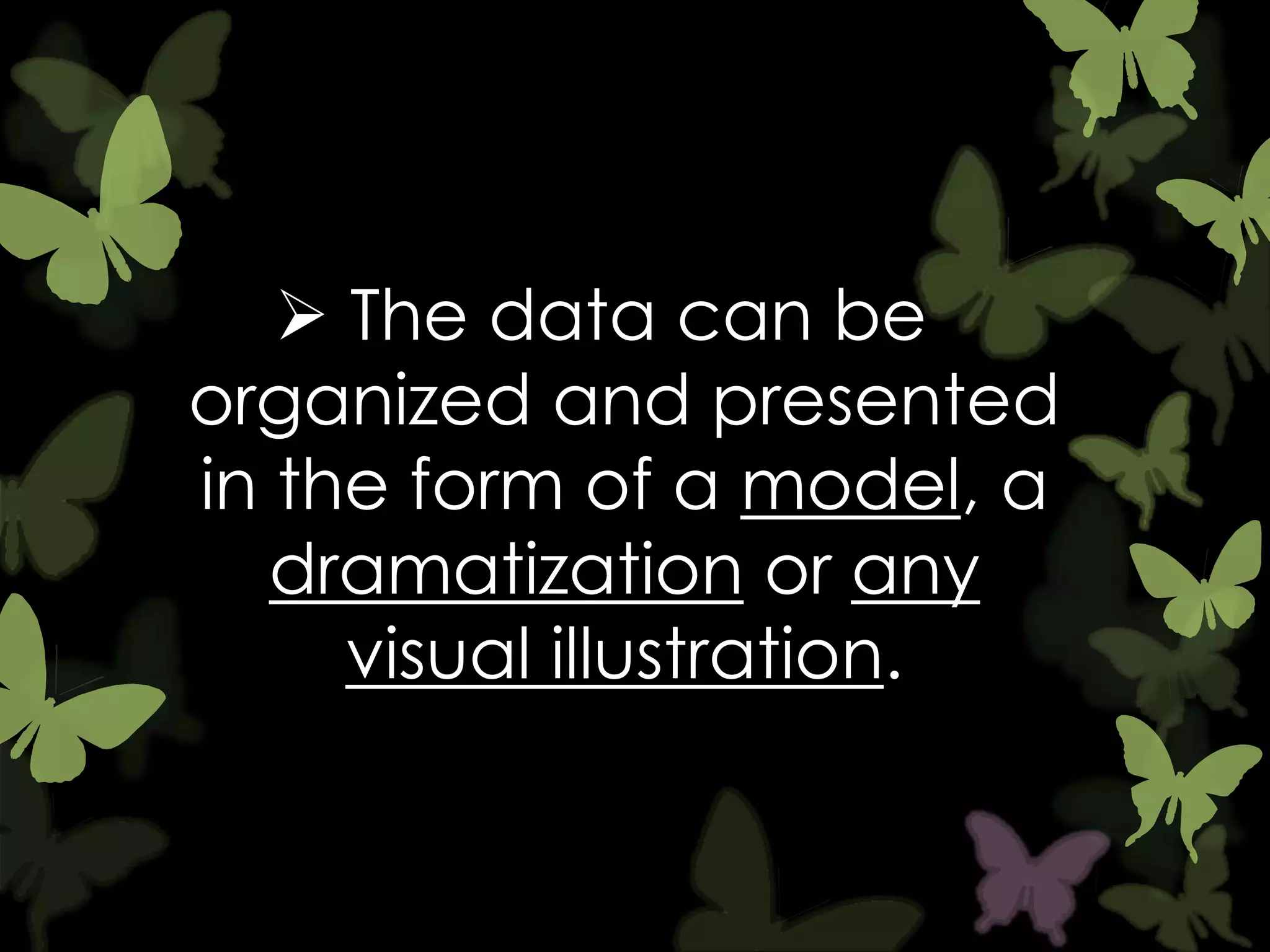  The data can be
organized and presented
in the form of a model, a
dramatization or any
visual illustration.

 